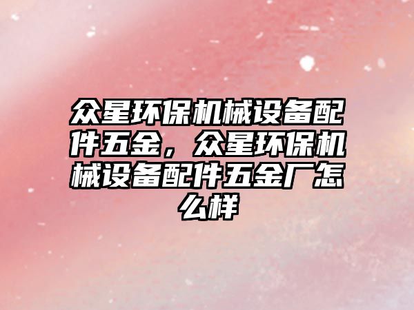 眾星環保機械設備配件五金，眾星環保機械設備配件五金廠怎么樣